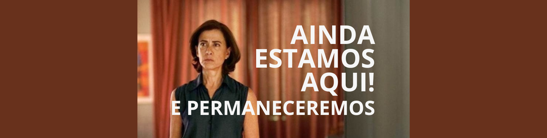 Ainda estamos aqui! E permaneceremos